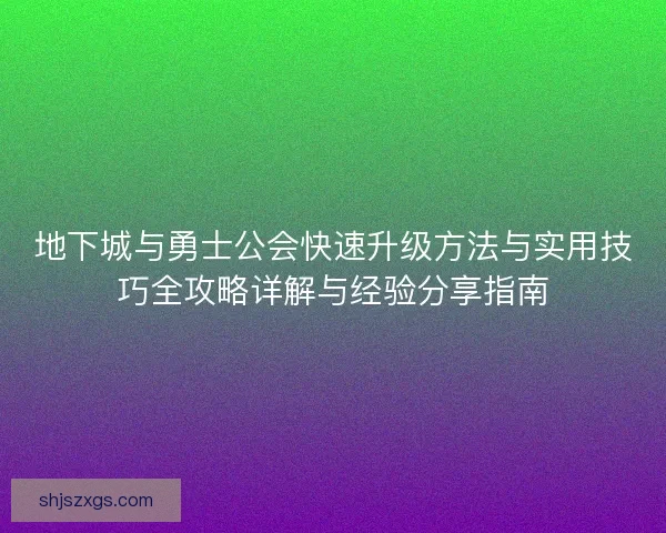 地下城与勇士公会快速升级方法与实用技巧全攻略详解与经验分享指南