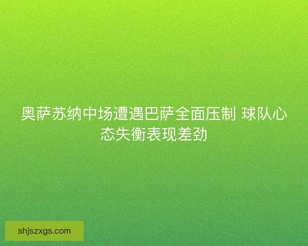 奥萨苏纳中场遭遇巴萨全面压制 球队心态失衡表现差劲